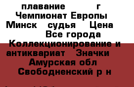 13.1) плавание :  1976 г - Чемпионат Европы - Минск  (судья) › Цена ­ 249 - Все города Коллекционирование и антиквариат » Значки   . Амурская обл.,Свободненский р-н